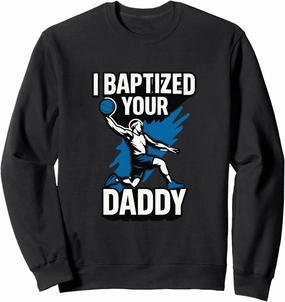 Basketball Funny Dunk Trash Talk I Baptized Your Daddy Ball Sweatshirt
