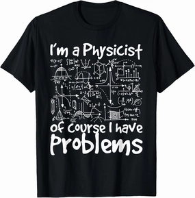 I'm A Physicist Of Course I Have Problems - Physics Science T-Shirt