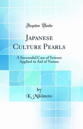 Japanese Culture Pearls: A Successful Case of Science Applied in Aid of Nature (Classic Reprint) Hardcover – August 24, 2018