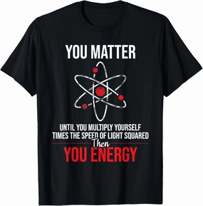 You Matter Until You Multiply Yourself - Physicists Physics T-Shirt